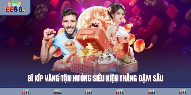 Bí kíp vàng tận hưởng siêu kiện thắng đậm sâu